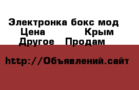 Электронка бокс мод › Цена ­ 3 000 - Крым Другое » Продам   